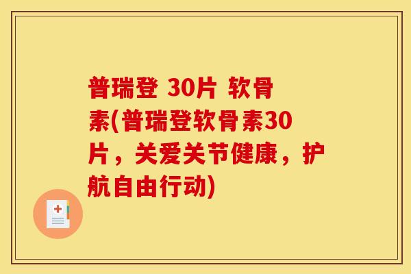 普瑞登 30片 软骨素(普瑞登软骨素30片，关爱关节健康，护航自由行动)