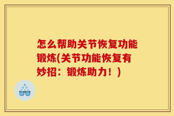 怎么帮助关节恢复功能锻炼(关节功能恢复有妙招：锻炼助力！)