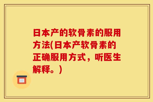 日本产的软骨素的服用方法(日本产软骨素的正确服用方式，听医生解释。)