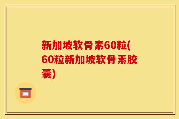 新加坡软骨素60粒(60粒新加坡软骨素胶囊)