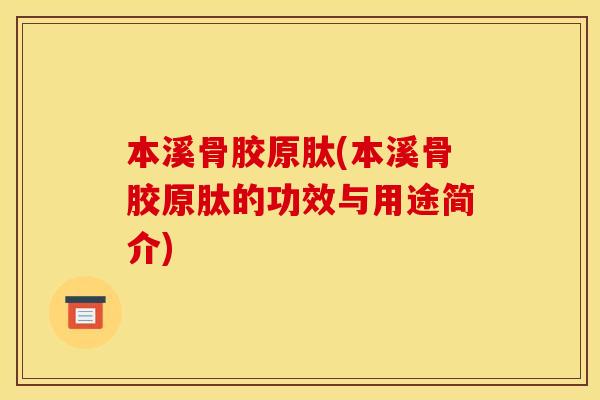 本溪骨胶原肽(本溪骨胶原肽的功效与用途简介)
