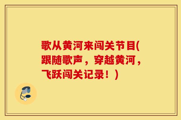 歌从黄河来闯关节目(跟随歌声，穿越黄河，飞跃闯关记录！)