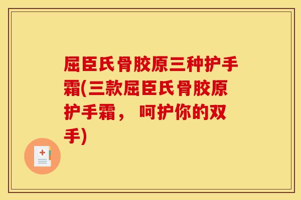 屈臣氏骨胶原三种护手霜(三款屈臣氏骨胶原护手霜， 呵护你的双手)
