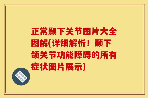 正常颞下关节图片大全图解(详细解析！颞下颌关节功能障碍的所有症状图片展示)