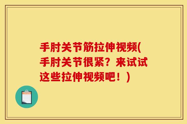 手肘关节筋拉伸视频(手肘关节很紧？来试试这些拉伸视频吧！)