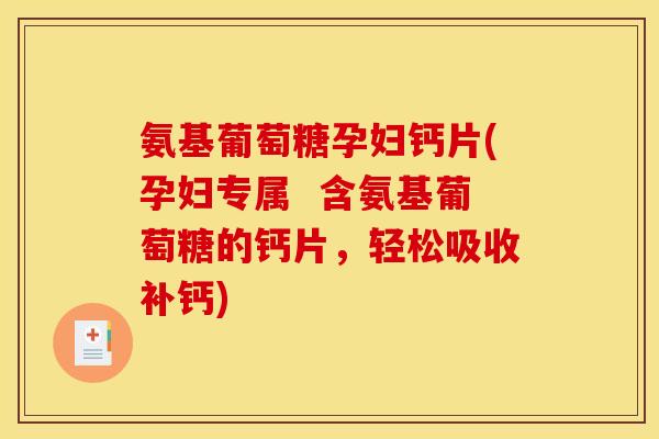 氨基葡萄糖孕妇钙片(孕妇专属 含氨基葡萄糖的钙片,轻松吸收补钙) 氨基葡萄糖孕妇钙片(孕妇专属 含氨基葡萄糖的钙片,轻松吸收补钙)