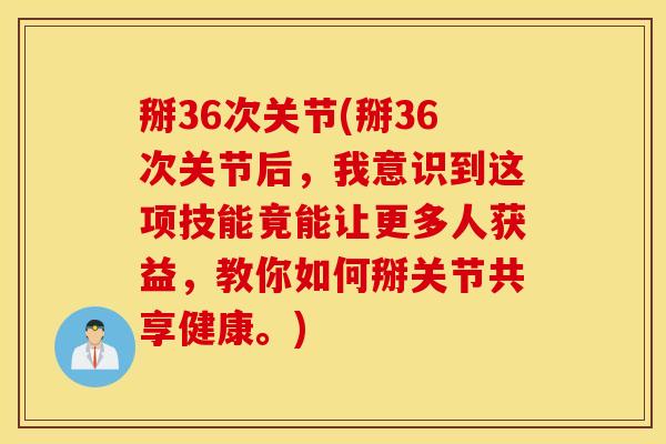 掰36次关节(掰36次关节后，我意识到这项技能竟能让更多人获益，教你如何掰关节共享健康。)