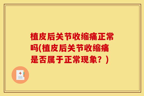 植皮后关节收缩痛正常吗(植皮后关节收缩痛是否属于正常现象？)