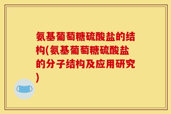 氨基葡萄糖硫酸盐的结构(氨基葡萄糖硫酸盐的分子结构及应用研究)