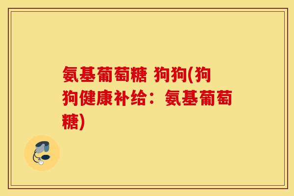 氨基葡萄糖 狗狗(狗狗健康补给：氨基葡萄糖)