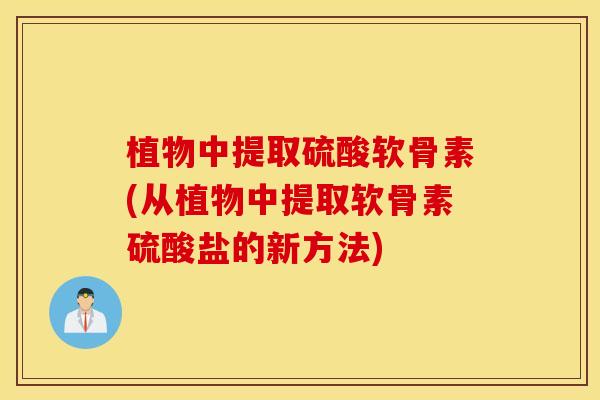 植物中提取硫酸软骨素(从植物中提取软骨素硫酸盐的新方法)