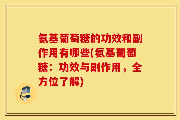 氨基葡萄糖的功效和副作用有哪些(氨基葡萄糖：功效与副作用，全方位了解)