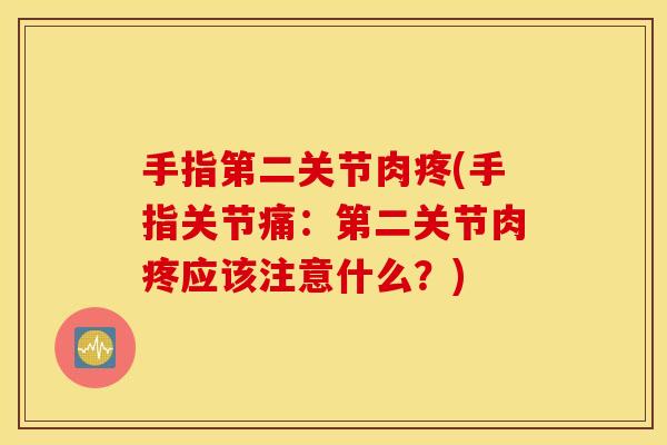手指第二关节肉疼(手指关节痛：第二关节肉疼应该注意什么？)