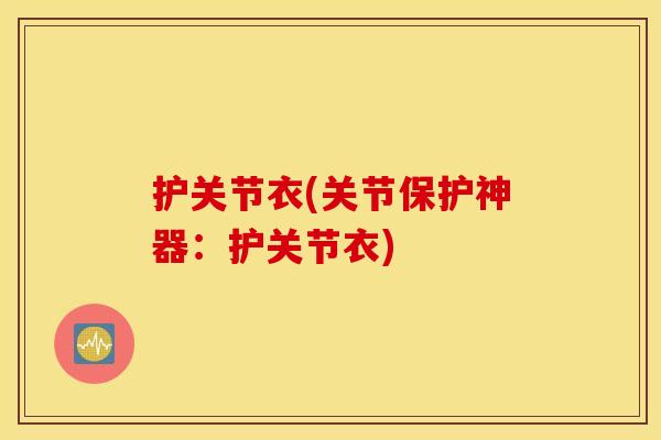 护关节衣(关节保护神器：护关节衣)