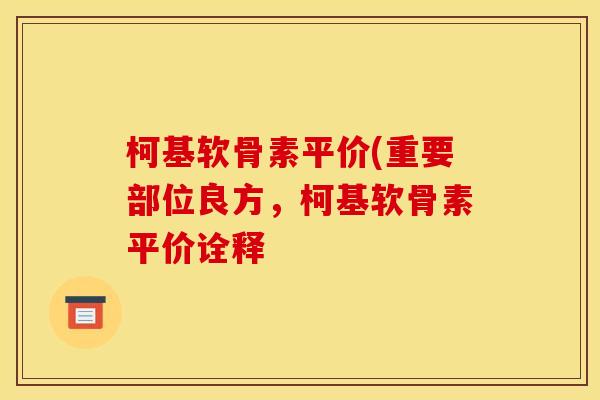 柯基软骨素平价(重要部位良方，柯基软骨素平价诠释