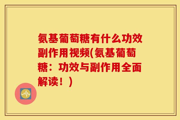 氨基葡萄糖有什么功效副作用视频(氨基葡萄糖:功效与副作用全面解读!) 氨基葡萄糖有什么功效副作用视频(氨基葡萄糖:功效与副作用全面解读!)