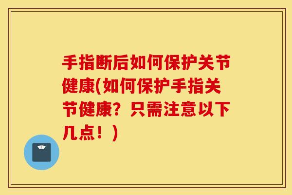 手指断后如何保护关节健康(如何保护手指关节健康？只需注意以下几点！)
