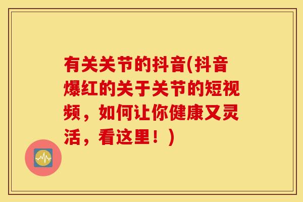有关关节的抖音(抖音爆红的关于关节的短视频，如何让你健康又灵活，看这里！)