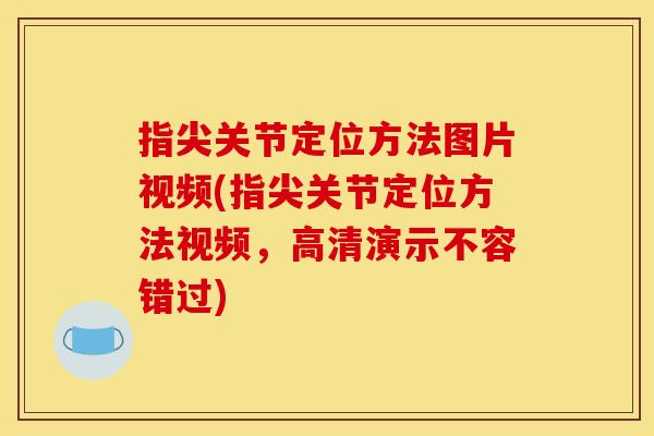 指尖关节定位方法图片视频(指尖关节定位方法视频，高清演示不容错过)