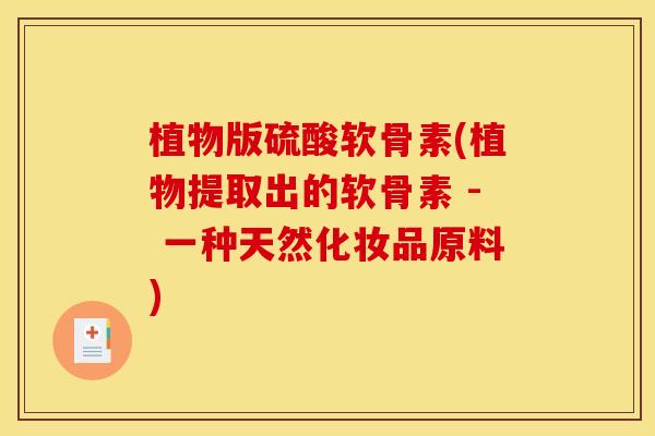植物版硫酸软骨素(植物提取出的软骨素 - 一种天然化妆品原料)