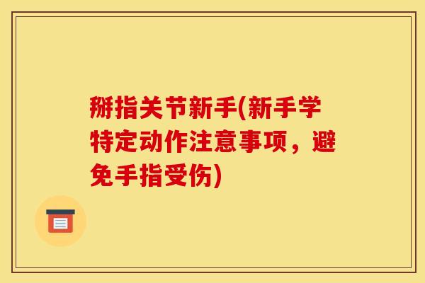 掰指关节新手(新手学特定动作注意事项,避免手指受伤) 掰指关节新手(新手学特定动作注意事项,避免手指受伤)