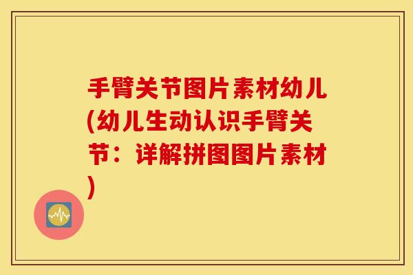 手臂关节图片素材幼儿(幼儿生动认识手臂关节:详解拼图图片素材) 手臂关节图片素材幼儿(幼儿生动认识手臂关节:详解拼图图片素材)