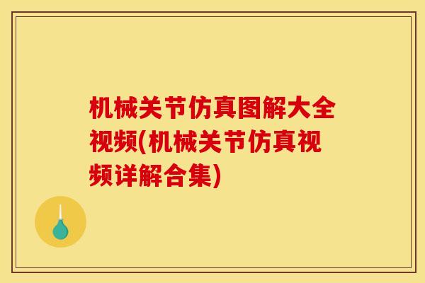 机械关节仿真图解大全视频(机械关节仿真视频详解合集)