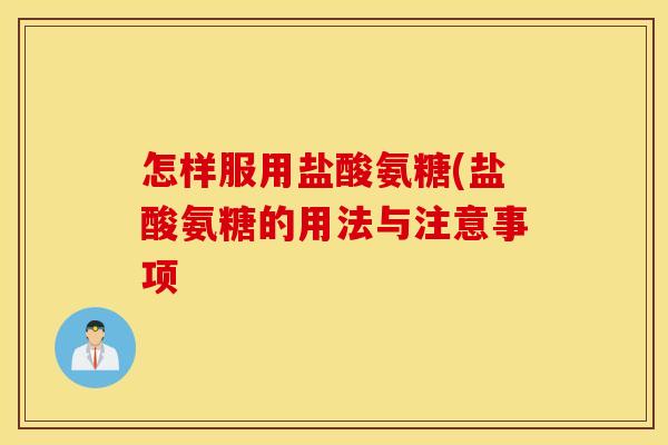 怎样服用盐酸氨糖(盐酸氨糖的用法与注意事项 怎样服用盐酸氨糖(盐酸氨糖的用法与注意事项