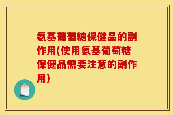 氨基葡萄糖保健品的副作用(使用氨基葡萄糖保健品需要注意的副作用) 氨基葡萄糖保健品的副作用(使用氨基葡萄糖保健品需要注意的副作用)