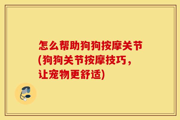怎么帮助狗狗按摩关节(狗狗关节按摩技巧，让宠物更舒适)