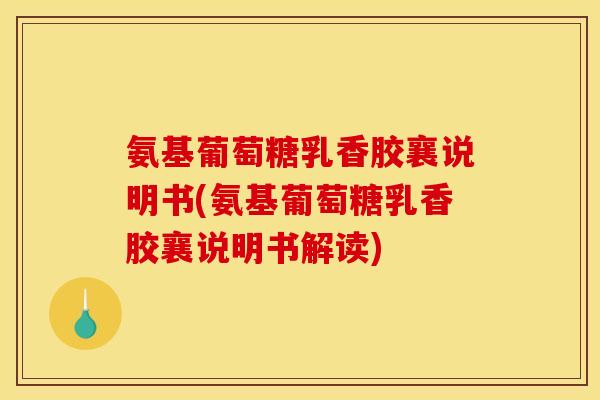 氨基葡萄糖乳香胶襄说明书(氨基葡萄糖乳香胶襄说明书解读)