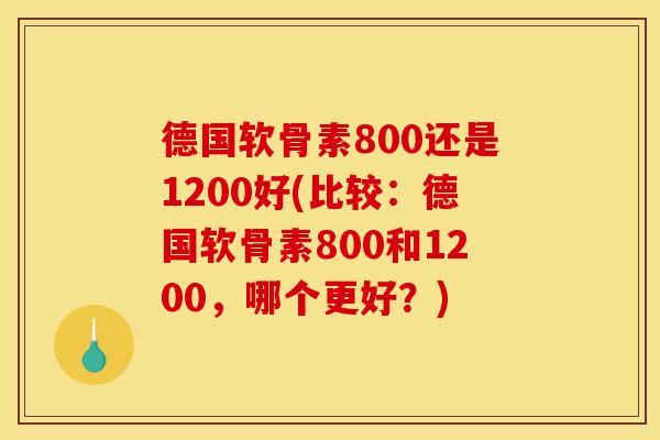 德国软骨素800还是1200好(比较：德国软骨素800和1200，哪个更好？)