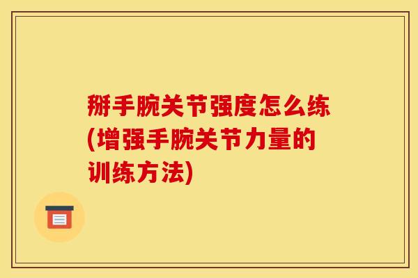 掰手腕关节强度怎么练(增强手腕关节力量的训练方法)