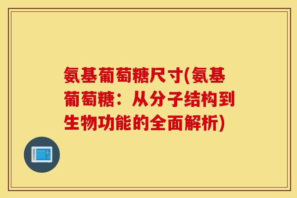 氨基葡萄糖尺寸(氨基葡萄糖:从分子结构到生物功能的全面解析) 氨基葡萄糖尺寸(氨基葡萄糖:从分子结构到生物功能的全面解析)
