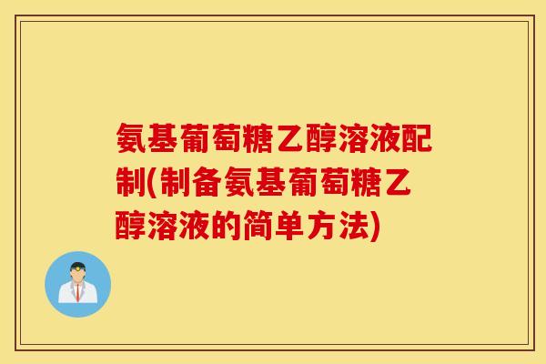 氨基葡萄糖乙醇溶液配制(制备氨基葡萄糖乙醇溶液的简单方法)