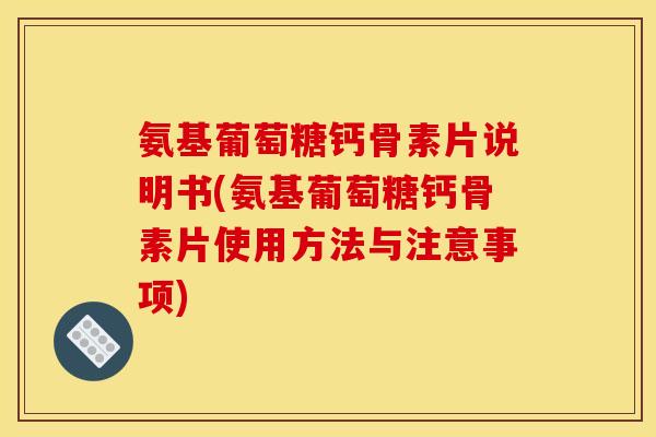 氨基葡萄糖钙骨素片说明书(氨基葡萄糖钙骨素片使用方法与注意事项)