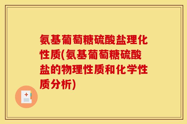 氨基葡萄糖硫酸盐理化性质(氨基葡萄糖硫酸盐的物理性质和化学性质分析)