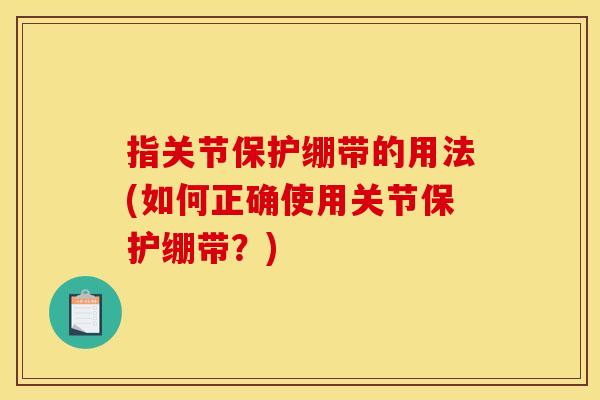 指关节保护绷带的用法(如何正确使用关节保护绷带？)