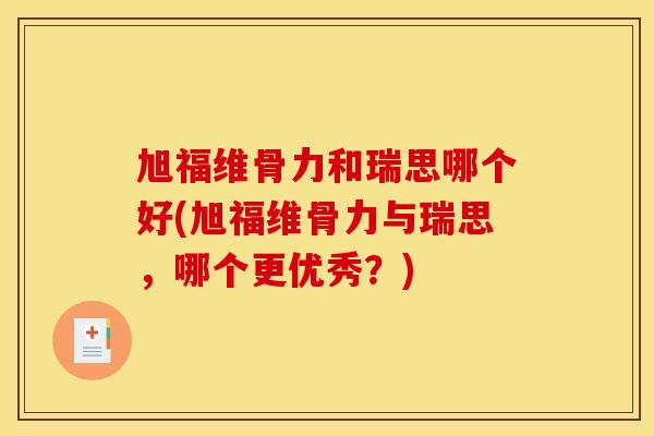 旭福维骨力和瑞思哪个好(旭福维骨力与瑞思，哪个更优秀？)