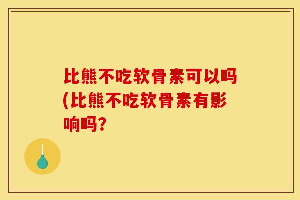 比熊不吃软骨素可以吗(比熊不吃软骨素有影响吗？