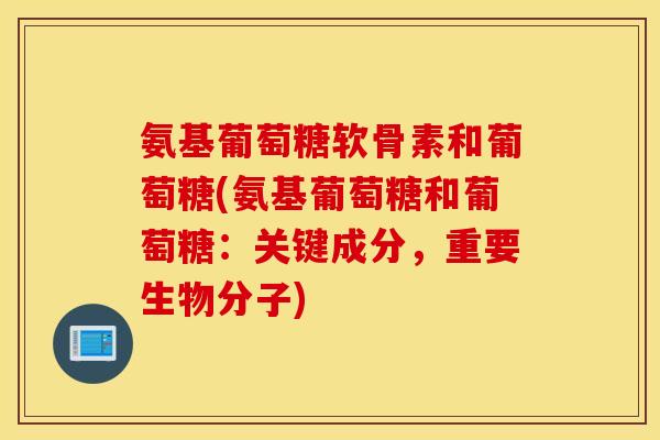 氨基葡萄糖软骨素和葡萄糖(氨基葡萄糖和葡萄糖：关键成分，重要生物分子)