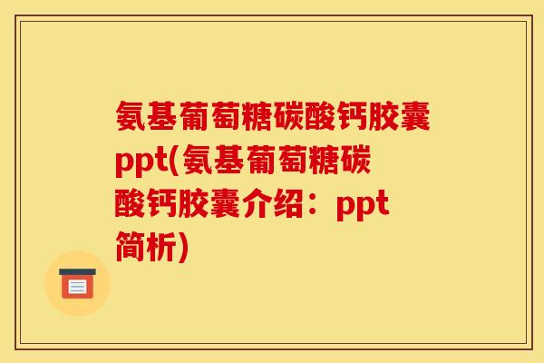 氨基葡萄糖碳酸钙胶囊ppt(氨基葡萄糖碳酸钙胶囊介绍：ppt简析)