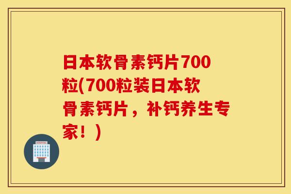 日本软骨素钙片700粒(700粒装日本软骨素钙片，补钙养生专家！)