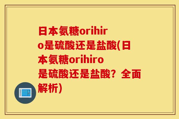 日本氨糖orihiro是硫酸还是盐酸(日本氨糖orihiro是硫酸还是盐酸？全面解析)