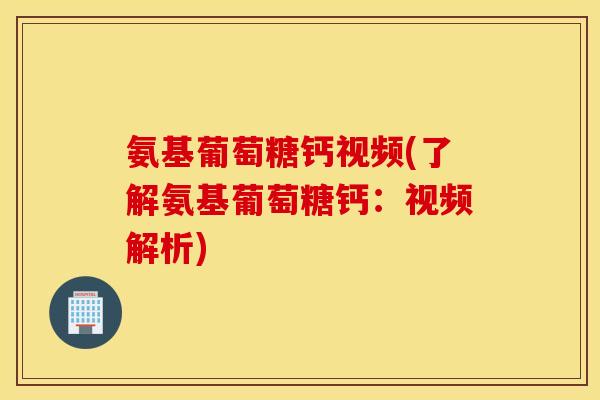 氨基葡萄糖钙视频(了解氨基葡萄糖钙：视频解析)