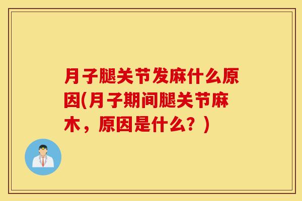 月子腿关节发麻什么原因(月子期间腿关节麻木，原因是什么？)