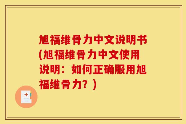 旭福维骨力中文说明书(旭福维骨力中文使用说明：如何正确服用旭福维骨力？)