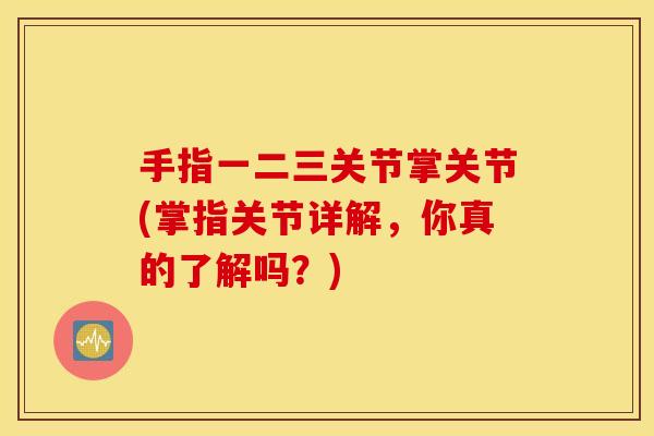 手指一二三关节掌关节(掌指关节详解，你真的了解吗？)