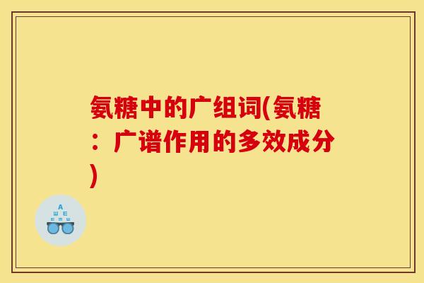 氨糖中的广组词(氨糖：广谱作用的多效成分)