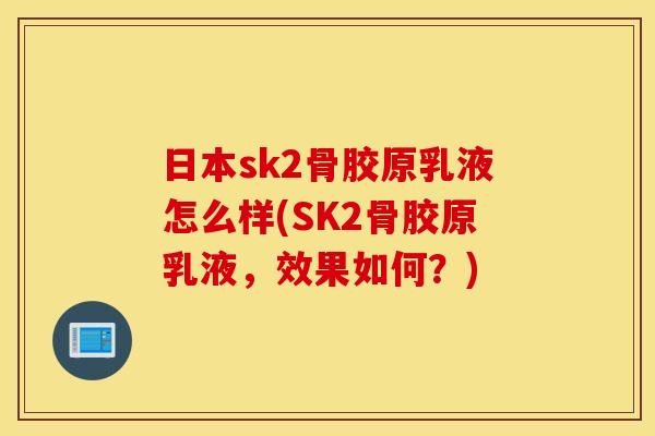 日本sk2骨胶原乳液怎么样(SK2骨胶原乳液，效果如何？)